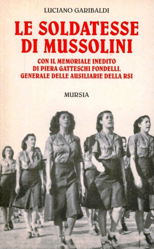 Le soldatesse di Mussolini. Con il memoriale inedito di Piera Gatteschi Fondelli, generale delle ausiliarie della RSI - Luciano Garibaldi - copertina