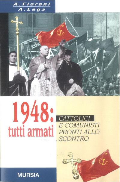 1948: tutti armati. Cattolici e comunisti pronti allo scontro - A. Fiorani,A. Lega - copertina