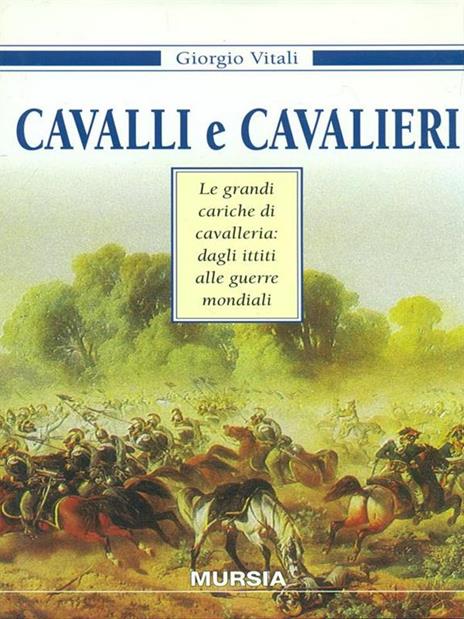 Cavalli e cavalieri. Le grandi cariche di cavalleria: dagli ittiti alle guerre mondiali - Giorgio Vitali - copertina