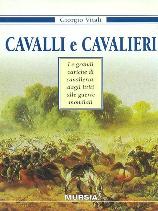 Cavalli e cavalieri. Le grandi cariche di cavalleria: dagli ittiti alle guerre mondiali - Giorgio Vitali - copertina