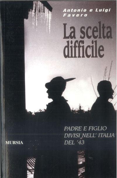 La scelta difficile. Padre e figlio divisi nell'Italia del '43 - Luigi Favero,Antonio Favero - copertina