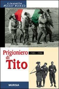 Prigioniero di Tito 1945-1946. Un bersagliere nei campi di concentramento jugoslavi - Lionello Rossi Kobau - copertina