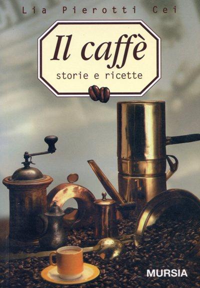 Il caffè. Storia e ricette - Lia Pierotti Cei - copertina