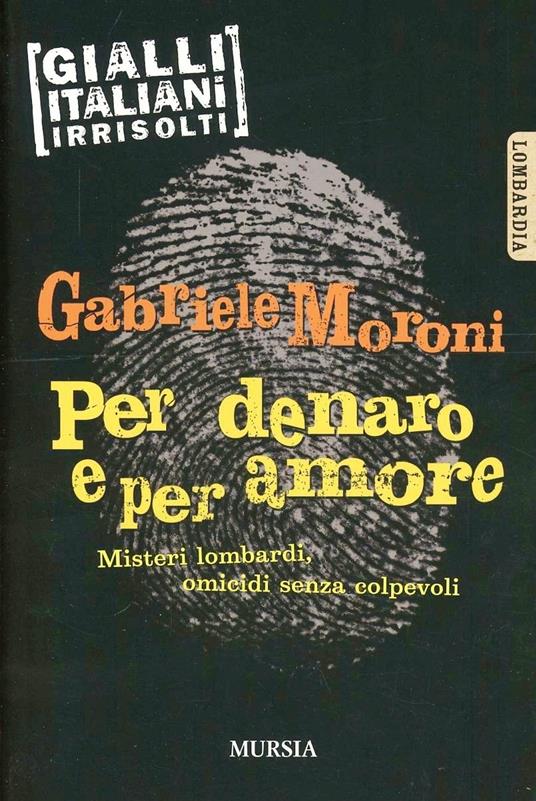 Per denaro e per amore. Misteri lombardi, omicidi senza colpevoli - Gabriele Moroni - copertina