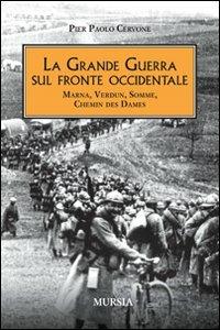 La grande guerra sul fronte occidentale. Marna, Verdun, Somme, Chemin des Dames - Pier Paolo Cervone - copertina