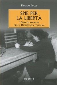 Spie per la libertà. I servizi segreti della Resistenza italiana - Franco Fucci - copertina