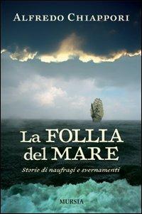 La follia del mare. Storie di naufragi e svernamenti - Alfredo Chiàppori - copertina