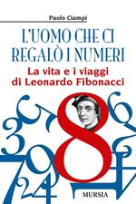 L' uomo che ci regalò i numeri. La vita e i viaggi di Leonardo Fibonacci