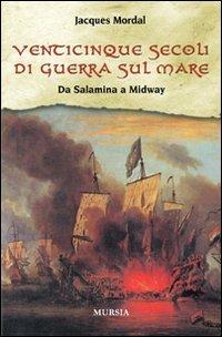 Venticinque secoli di guerra sul mare. Da Salamina a Midway - Jacques Mordal - copertina