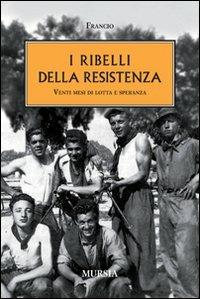 I ribelli della Resistenza. Venti mesi di lotta e speranza - Francio - copertina