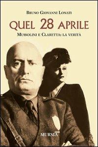 Quel 28 aprile. Mussolini e Claretta: la verità - Bruno G. Lonati - copertina