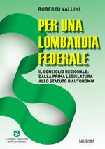 Per una Lombardia federale. Il consiglio regionale: dalla prima legislatura sllo statuto d'autonomia