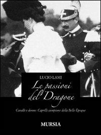 Le passioni del dragone. Cavalli e donne: Caprilli campione della Belle époque - Lucio Lami - copertina