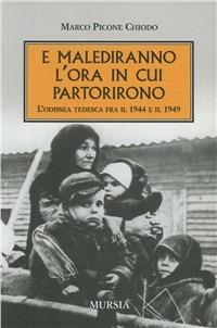 E malediranno l'ora in cui partirono. L'odissea tedesca fra il 1944 e il 1949 - Marco Picone Chiodo - copertina