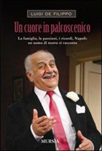 Un cuore in palcoscenico. La famiglia, le passioni, i ricordi, Napoli: un uomo di teatro si racconta - Luigi De Filippo - copertina