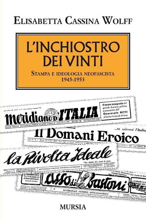 L' inchiostro dei vinti. Stampa e ideologia neofascista. 1945-1953 - Elisabetta Cassina Wolff - copertina