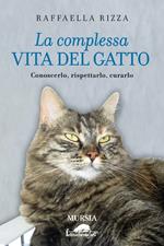 La complessa vita del gatto. Conoscerlo, rispettarlo, curarlo