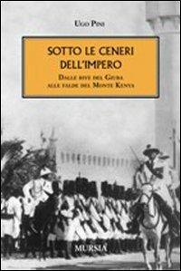 Sotto le ceneri dell'impero. Dalle rive del Giuba alle falde del monte Kenya - Ugo Pini - copertina