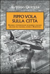 Pippo vola sulla città. Ricordi e testimonianze di bambini e ragazzi milanesi tra fascismo, guerra e Resistenza - Antonio Quatela - copertina