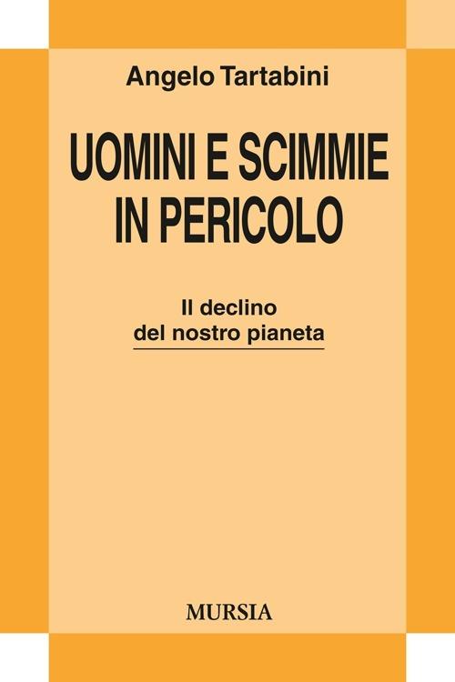 Uomini e scimmie in pericolo. Il declino del nostro pianeta - Angelo Tartabini - copertina