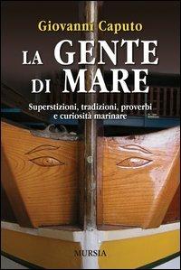 La gente di mare. Superstizioni, tradizioni, proverbi e curiosità marinare - Giovanni Caputo - copertina