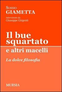 Il bue squartato e altri macelli. La dolce filosofia - Sossio Giametta - copertina