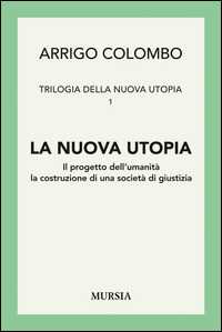 Trilogia della nuova utopia. Vol. 1: La nuova utopia. Il progetto dell'umanità, la costruzione di una società di giustizia