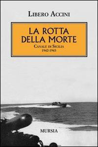 La rotta della morte. Canale di Sicilia 1942-1943 - Libero Accini - copertina