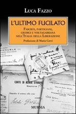 L'ultimo fucilato. Fascisti, partigiani, giudici e voltagabbana nell'Italia della Liberazione