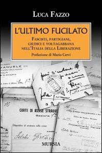 L'ultimo fucilato. Fascisti, partigiani, giudici e voltagabbana nell'Italia della Liberazione - Luca Fazzo - copertina