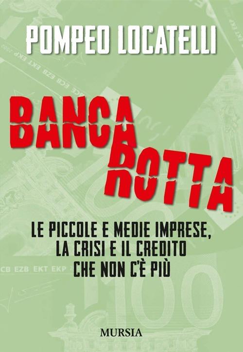 Bancarotta. Le piccole e medie imprese, la crisi e il credito che non c'è più - Pompeo Locatelli - copertina