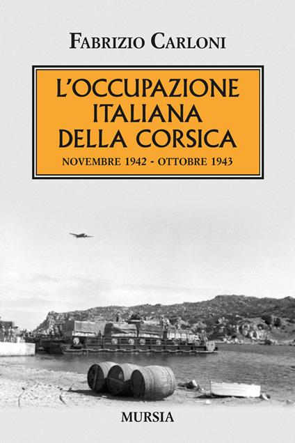 L'occupazione italiana della Corsica. Novembre 1942-Ottobre 1943 - Fabrizio Carloni - copertina