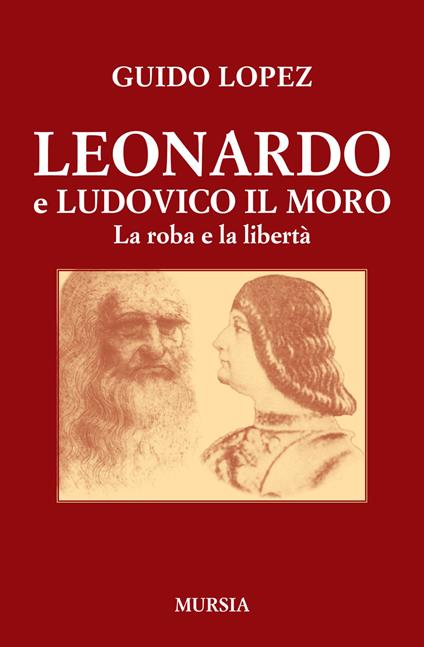 Leonardo e Ludovico il Moro. La roba e la libertà - Guido Lopez - copertina