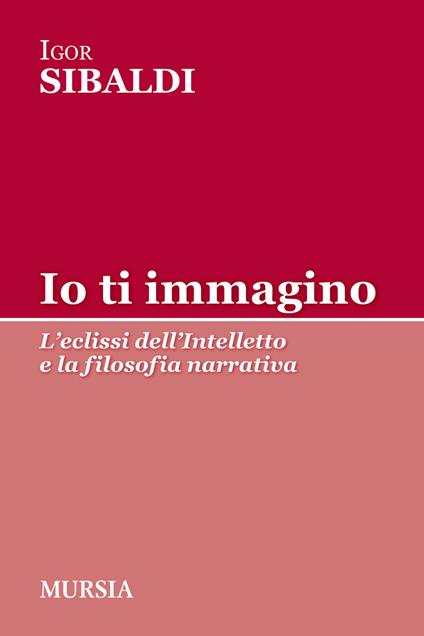 Io ti immagino. L'eclissi dell'intelletto e la filosofia narrativa - Igor Sibaldi - copertina