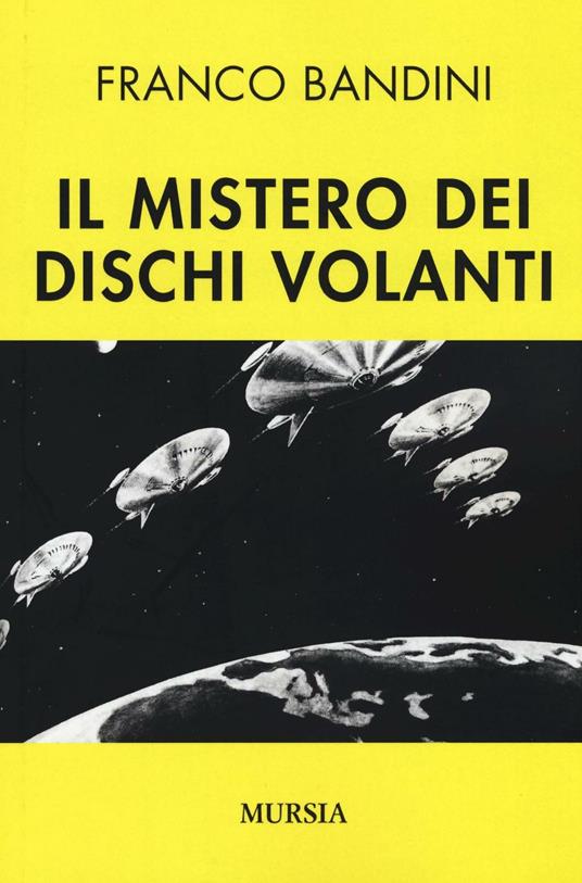 Il mistero dei dischi volanti - Franco Bandini - Libro - Ugo Mursia Editore  - Storia, biografie e diari | IBS