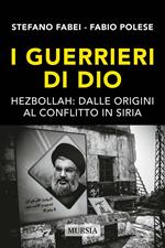 I guerrieri di Dio. Hezbollah: dalle origini al conflitto in Siria