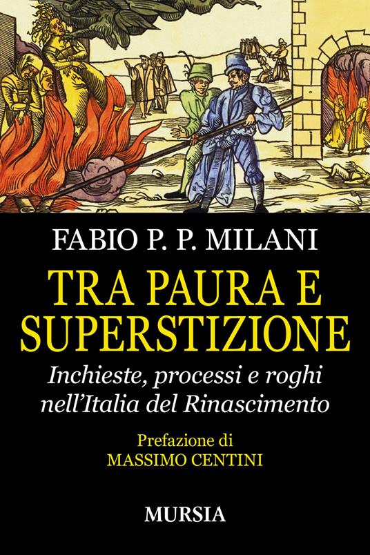 Tra paura e superstizione. Inchieste, processi e roghi nell'Italia del Rinascimento - Fabio Pilade Paolo Milani - copertina