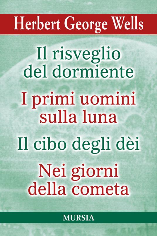 Il risveglio del dormiente-I primi uomini sulla luna-Il cibo degli Dèi-Nei  giorni della cometa - Herbert George Wells - Libro - Ugo Mursia Editore - I  grandi scrittori di ogni paese