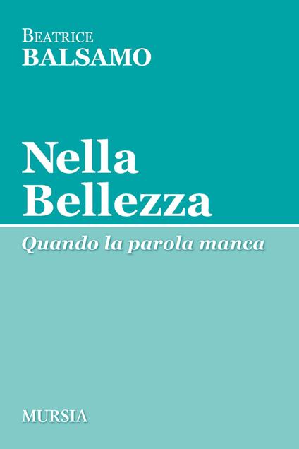 Nella bellezza Beatrice Balsamo Libro Ugo Mursia Editore