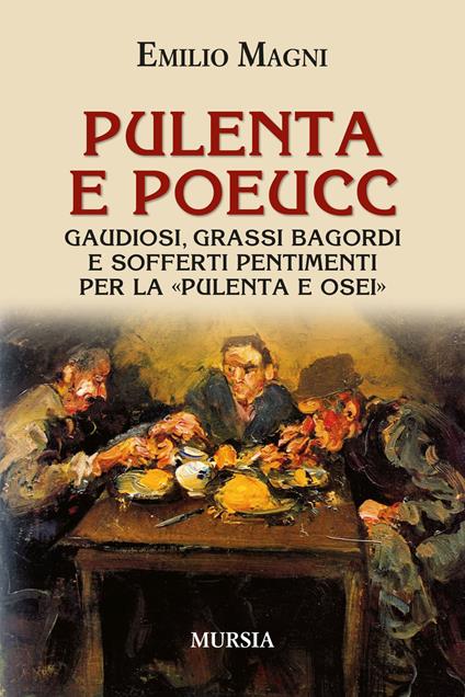 Pulenta e poeucc. Gaudiosi, grassi bagordi e sofferti pentimenti per la «pulenta e osei» - Emilio Magni - copertina