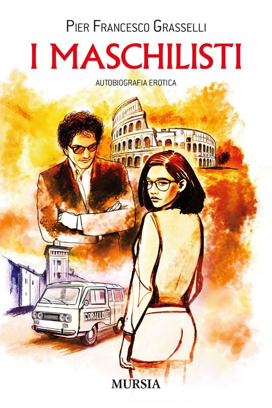 I maschilisti. Autobiografia erotica - Pier Francesco Grasselli - copertina