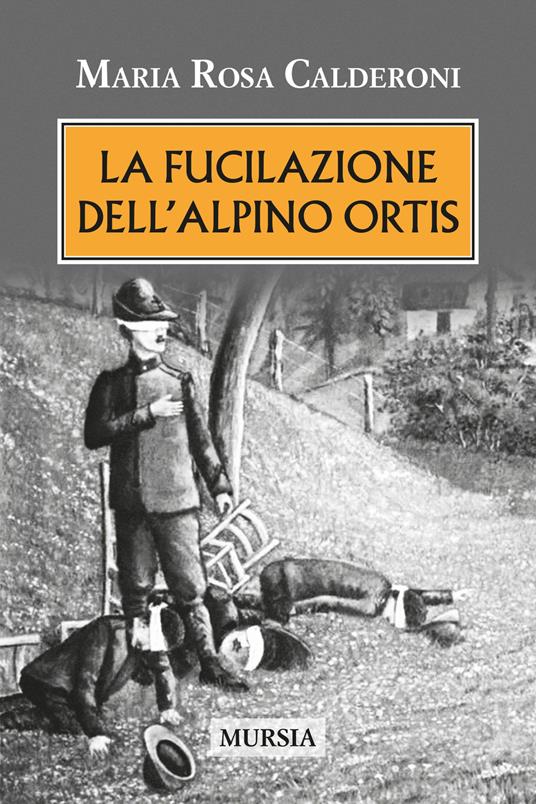 La fucilazione dell'alpino Ortis - Maria Rosa Calderoni - copertina