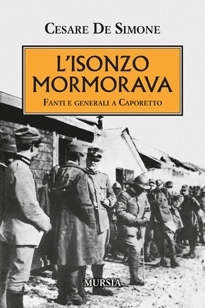 L'Isonzo mormorava. Fanti e generali a Caporetto - Cesare De Simone - copertina