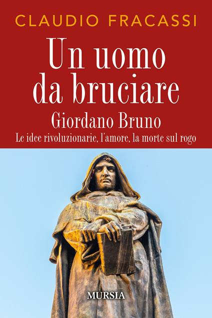 Un uomo da bruciare. Giordano Bruno, le idee rivoluzionarie, l'amore, la morte sul rogo - Claudio Fracassi - copertina