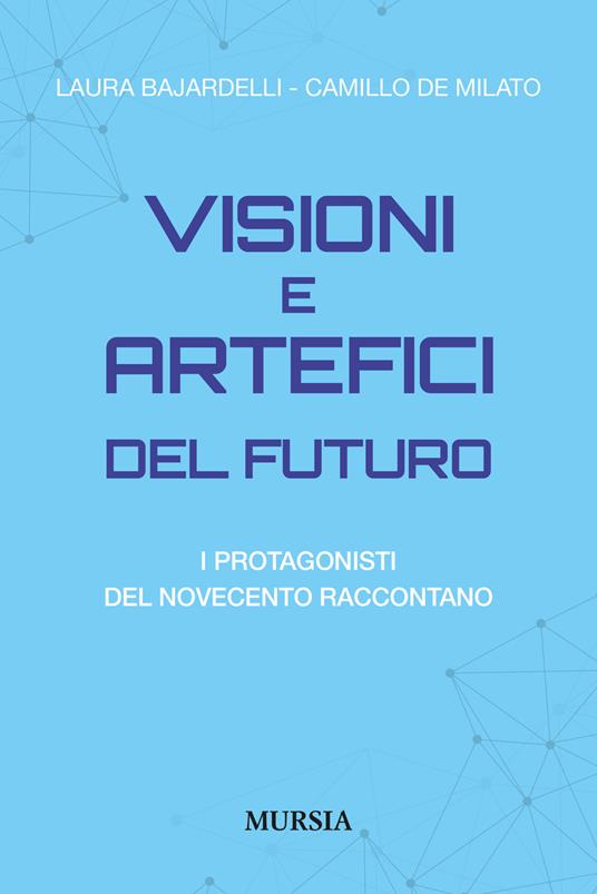 Visioni e artefici del futuro. I protagonisti del Novecento raccontano - Laura Bajardelli,Camillo De Milato - copertina