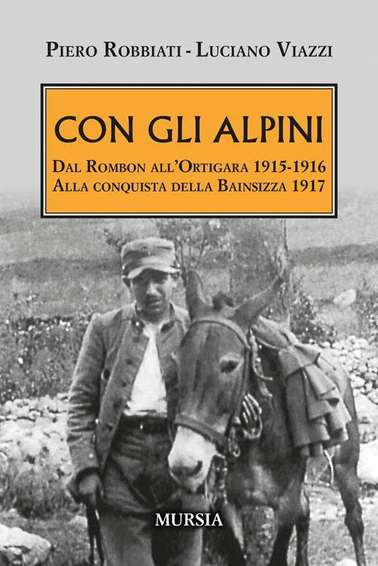 Con gli alpini. Dal Rombon all’Ortigara 1915-1916. Alla conquista della Bainsizza 1917 - Piero Robbiati,Luciano Viazzi - copertina