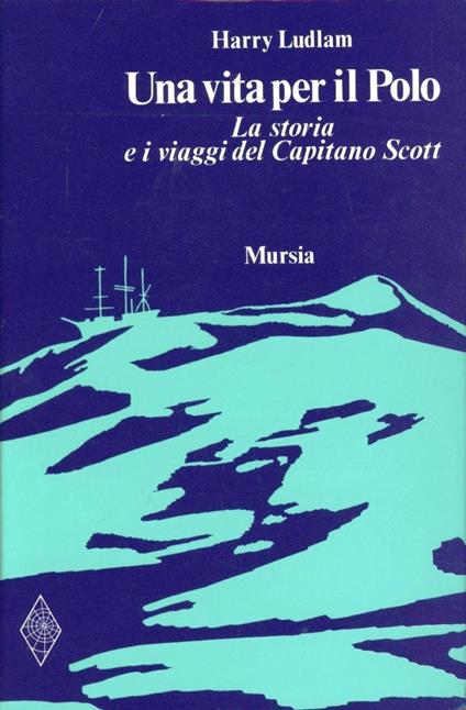 Una vita per il Polo. La storia e i viaggi del capitano Scott - Harry Ludlam - copertina