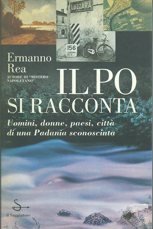 Il Po si racconta. Uomini, donne, paesi, città di una padania sconosciuta - Ermanno Rea - 2