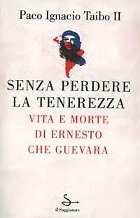 Senza perdere la tenerezza. Vita e morte di Ernesto Che Guevara - Paco Ignacio II Taibo - copertina