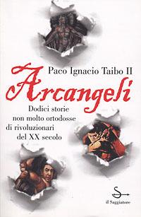 Arcangeli. Dodici storie non molto ortodosse di rivoluzionari del XX secolo - Paco Ignacio II Taibo - copertina